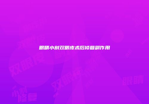 眼睛小割双眼皮术后修复副作用