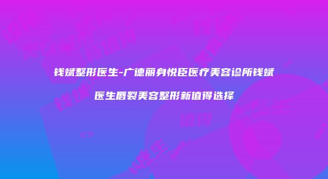 钱斌整形医生-广德丽身悦臣医疗美容诊所钱斌医生唇裂美容整形新值得选择