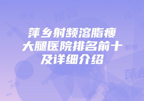 萍乡射频溶脂瘦大腿医院排名前十及详细介绍