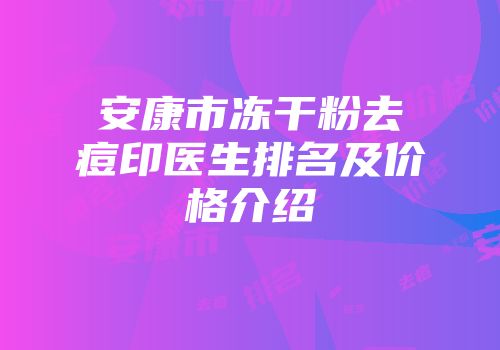 安康市冻干粉去痘印医生排名及价格介绍