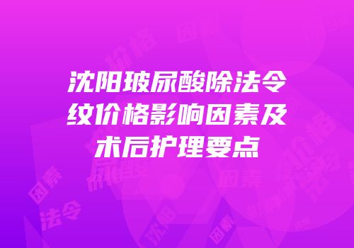沈阳玻尿酸除法令纹价格影响因素及术后护理要点