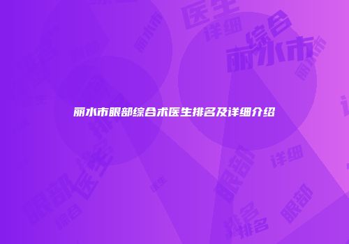 丽水市眼部综合术医生排名及详细介绍
