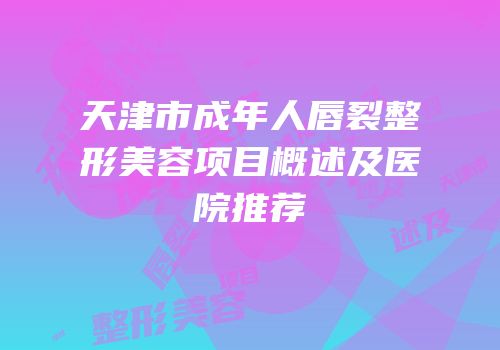 天津市成年人唇裂整形美容项目概述及医院推荐