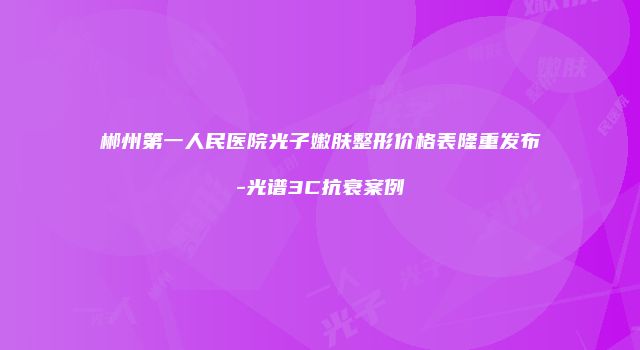 郴州第一人民医院光子嫩肤整形价格表隆重发布-光谱3C抗衰案例