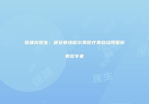 张建宾医生：延安蔓缔诺尔美医疗美容诊所整形美容专家