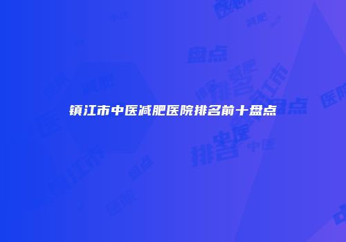 镇江市中医减肥医院排名前十盘点