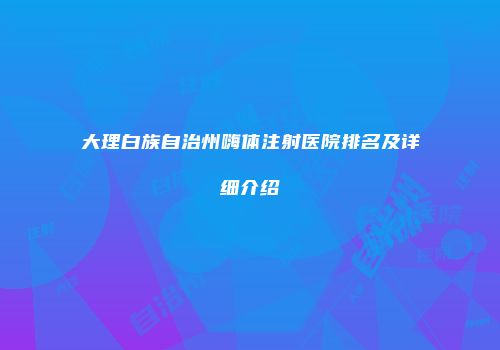 大理白族自治州嗨体注射医院排名及详细介绍