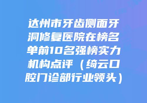 达州市牙齿侧面牙洞修复医院在榜名单前10名强榜实力机构点评（绮云口腔门诊部行业领头）