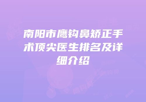 南阳市鹰钩鼻矫正手术顶尖医生排名及详细介绍