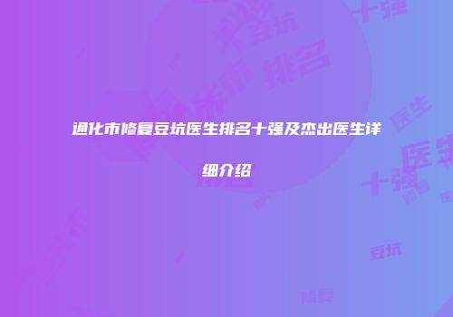 通化市修复豆坑医生排名十强及杰出医生详细介绍