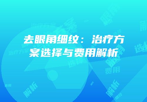 去眼角细纹：治疗方案选择与费用解析