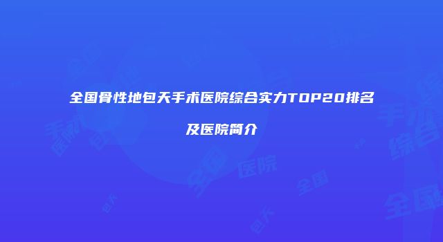 全国骨性地包天手术医院综合实力TOP20排名及医院简介