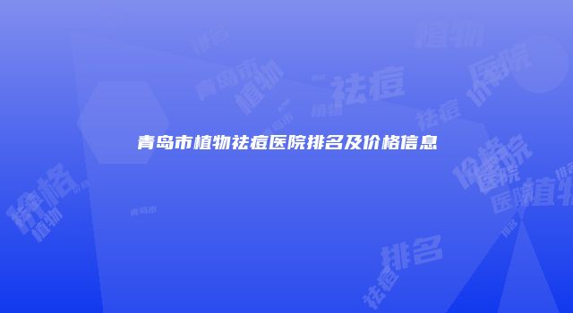 青岛市植物祛痘医院排名及价格信息