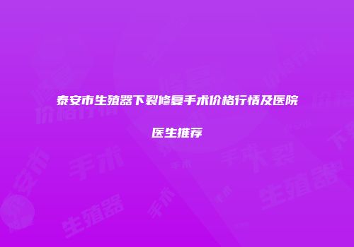 泰安市生殖器下裂修复手术价格行情及医院医生推荐