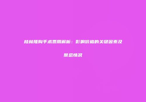 桂林隆胸手术费用解析：影响价格的关键因素及禁忌情况