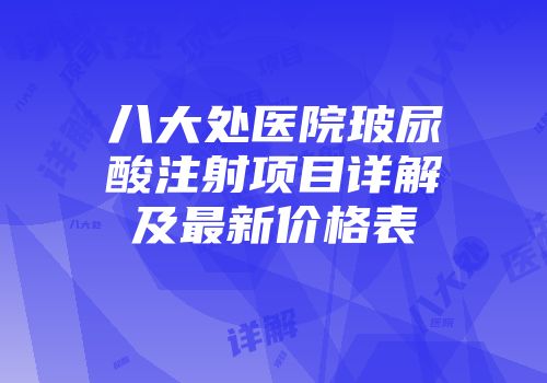 八大处医院玻尿酸注射项目详解及最新价格表