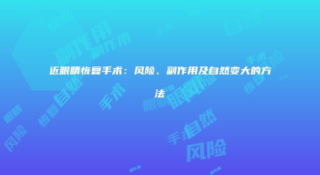 近眼睛恢复手术：风险、副作用及自然变大的方法