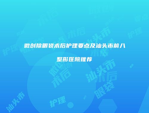 微创除眼袋术后护理要点及汕头市前八整形医院推荐