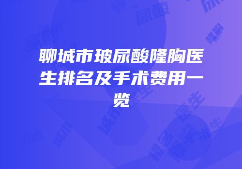 聊城市玻尿酸隆胸医生排名及手术费用一览