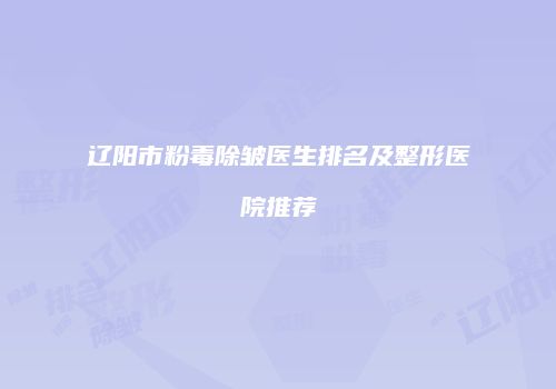 辽阳市粉毒除皱医生排名及整形医院推荐
