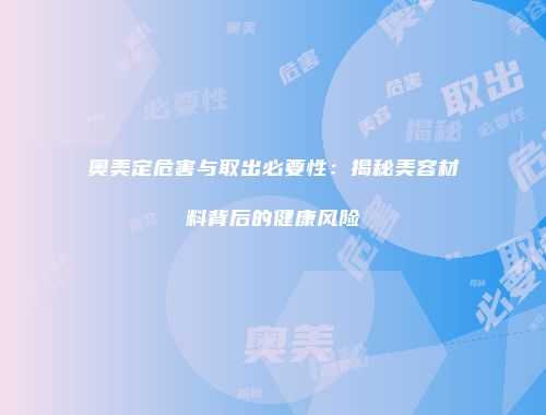 奥美定危害与取出必要性：揭秘美容材料背后的健康风险