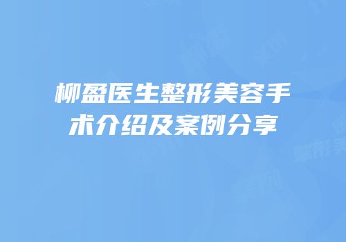 柳盈医生整形美容手术介绍及案例分享
