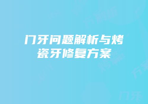 门牙问题解析与烤瓷牙修复方案
