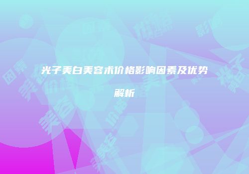 光子美白美容术价格影响因素及优势解析