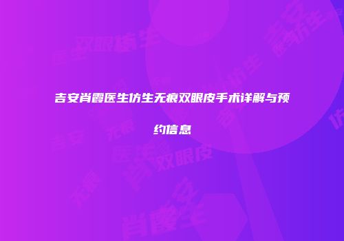 吉安肖霞医生仿生无痕双眼皮手术详解与预约信息