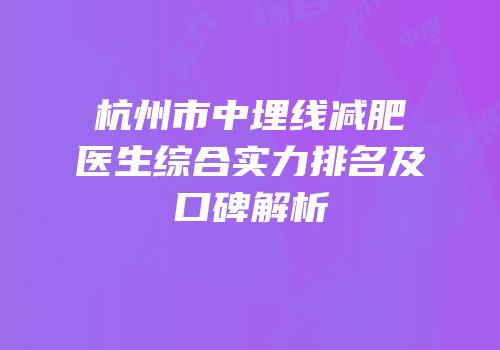 杭州市中埋线减肥医生综合实力排名及口碑解析