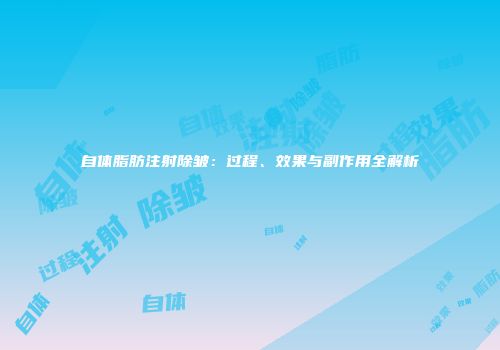 自体脂肪注射除皱：过程、效果与副作用全解析