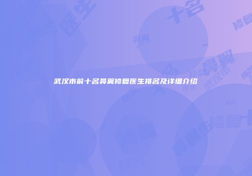 武汉市前十名鼻翼修复医生排名及详细介绍