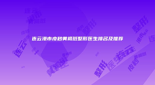 连云港市皮秒黄褐斑整形医生排名及推荐