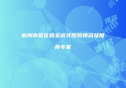 杭州市氧化锆全瓷牙医院排名及推荐专家