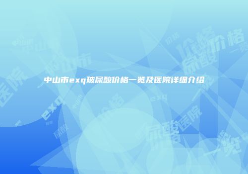 中山市exq玻尿酸价格一览及医院详细介绍