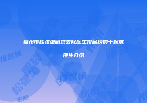 锦州市松弛型眼袋去除医生排名榜前十权威医生介绍
