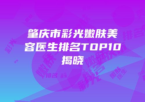 肇庆市彩光嫩肤美容医生排名TOP10揭晓