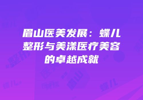眉山医美发展：蝶儿整形与美漾医疗美容的卓越成就