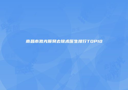南昌市激光腋臭去除术医生排行TOP10