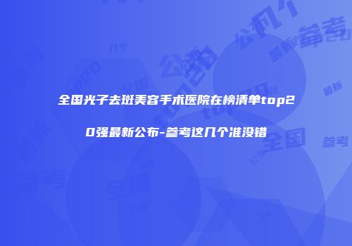 全国光子去斑美容手术医院在榜清单top20强最新公布-参考这几个准没错
