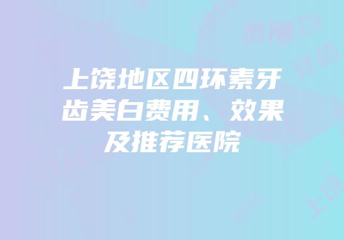 上饶地区四环素牙齿美白费用、效果及推荐医院