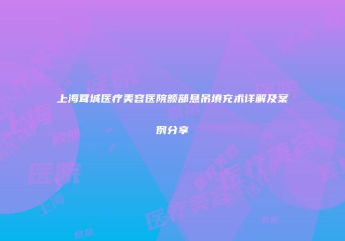 上海茸城医疗美容医院额部悬吊填充术详解及案例分享