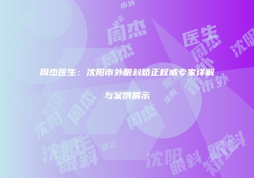 周杰医生：沈阳市外眼斜矫正权威专家详解与案例展示