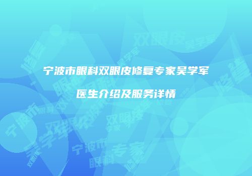 宁波市眼科双眼皮修复专家吴学军医生介绍及服务详情