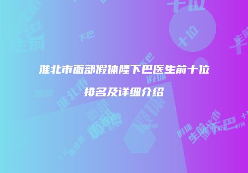 淮北市面部假体隆下巴医生前十位排名及详细介绍