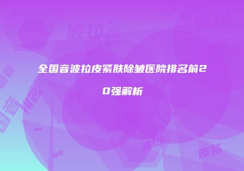 全国音波拉皮紧肤除皱医院排名前20强解析