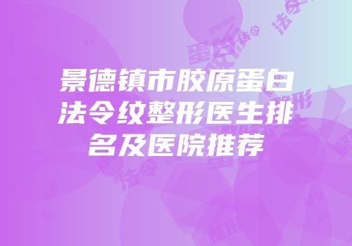 景德镇市胶原蛋白法令纹整形医生排名及医院推荐