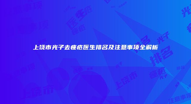 上饶市光子去痤疮医生排名及注意事项全解析
