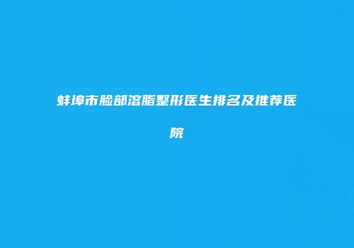 蚌埠市脸部溶脂整形医生排名及推荐医院
