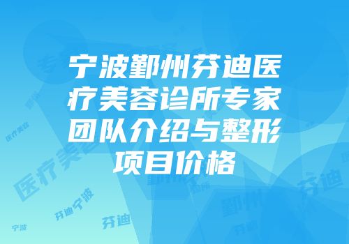 宁波鄞州芬迪医疗美容诊所专家团队介绍与整形项目价格